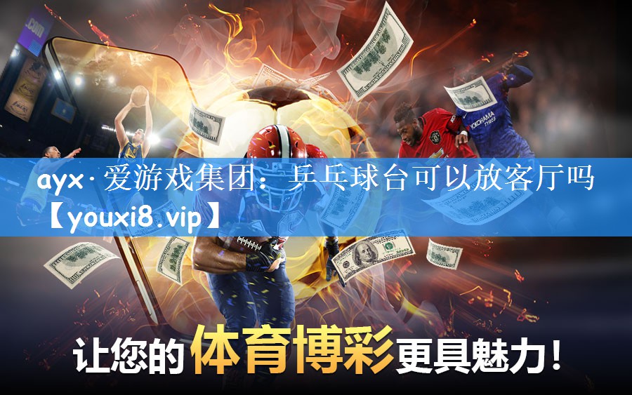 ayx·爱游戏集团：乒乓球台可以放客厅吗