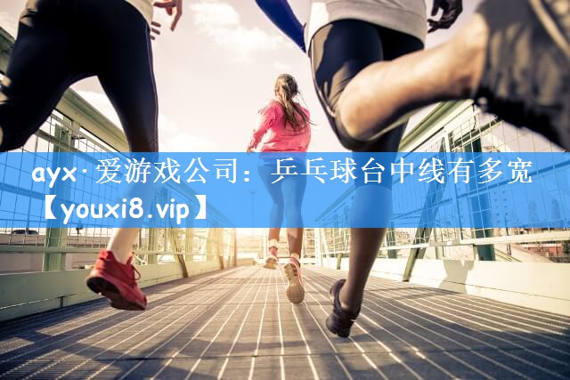 ayx·爱游戏公司：乒乓球台中线有多宽