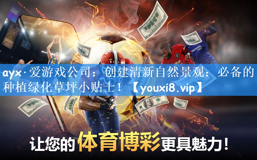 ayx·爱游戏公司：创建清新自然景观：必备的种植绿化草坪小贴士！