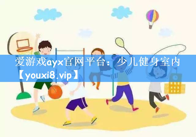 爱游戏ayx官网平台：少儿健身室内