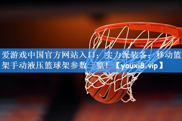 爱游戏中国官方网站入口：实力派装备：移动篮球架手动液压篮球架参数一览！