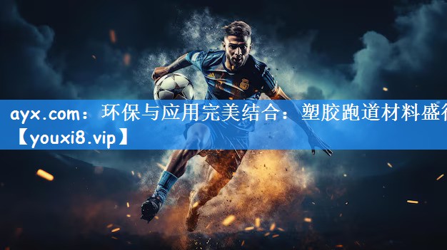 <strong>ayx.com：环保与应用完美结合：塑胶跑道材料盛行</strong>