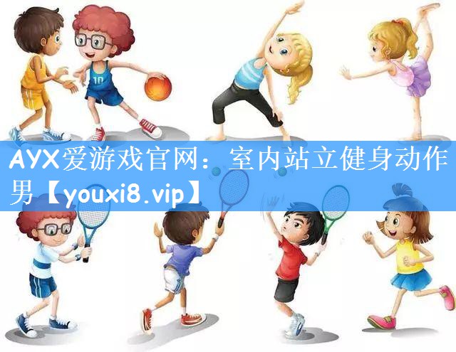 AYX爱游戏官网：室内站立健身动作男