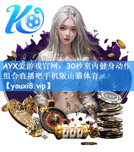 AYX爱游戏官网：30秒室内健身动作组合直播吧手机版山猫体育