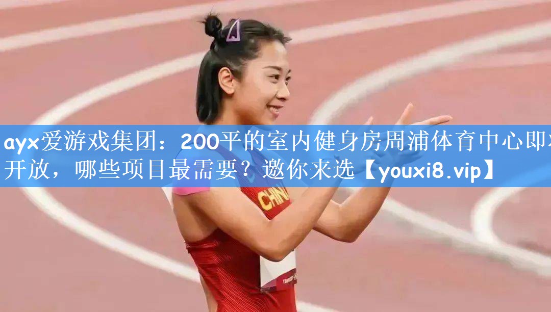 ayx爱游戏集团：200平的室内健身房周浦体育中心即将开放，哪些项目最需要？邀你来选