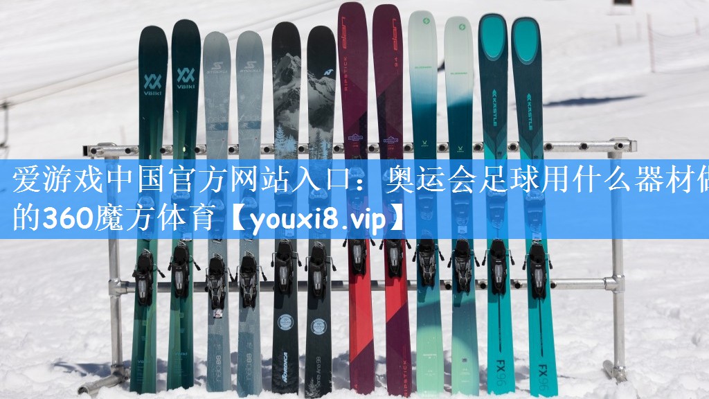 爱游戏中国官方网站入口：奥运会足球用什么器材做的360魔方体育