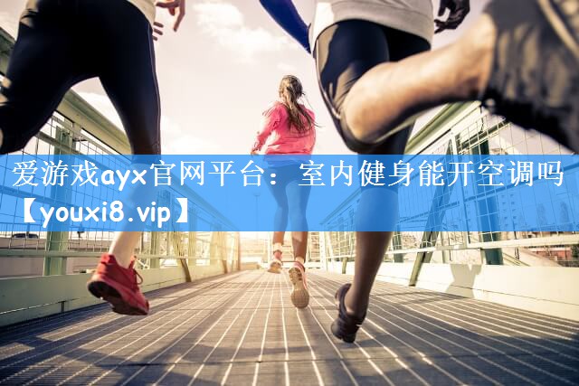 <strong>爱游戏ayx官网平台：室内健身能开空调吗</strong>