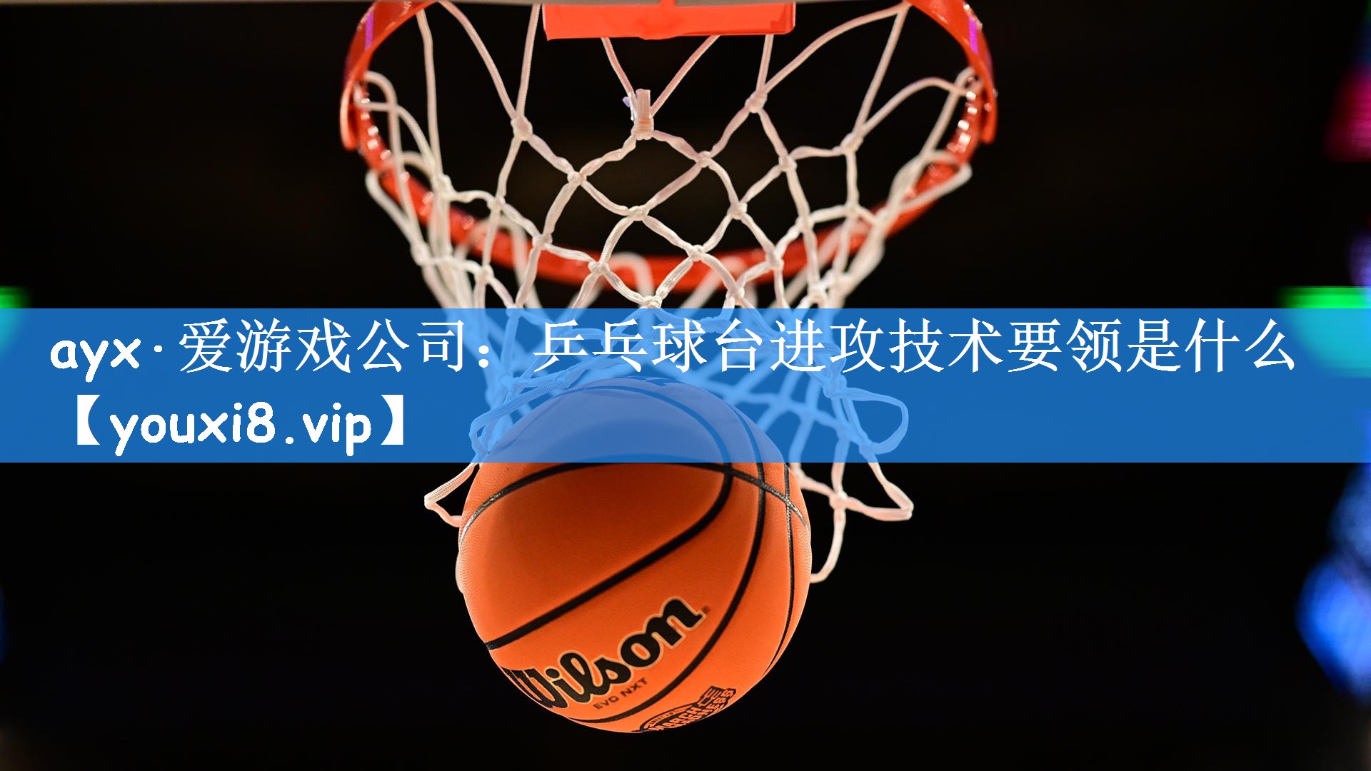 ayx·爱游戏公司:乒乓球台进攻技术要领是什么