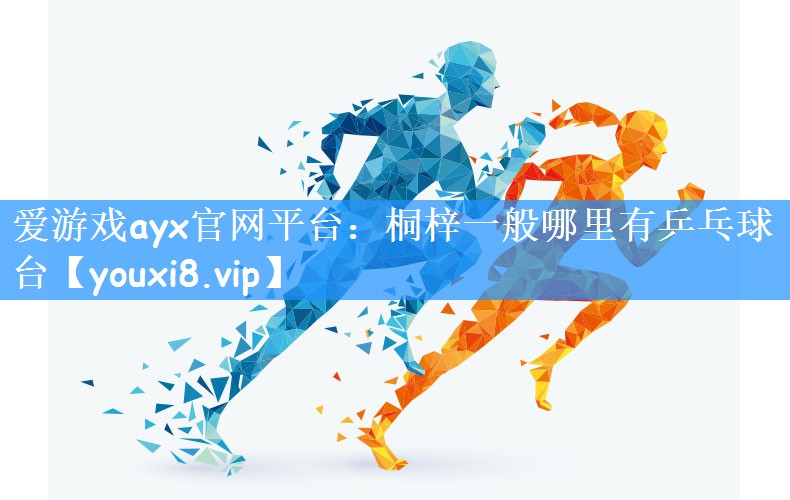 爱游戏ayx官网平台:桐梓一般哪里有乒乓球台