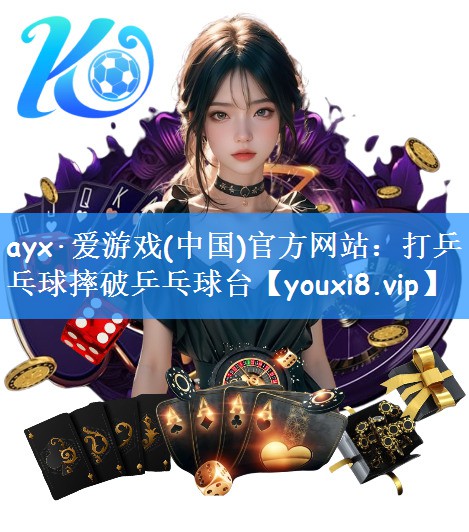 ayx·爱游戏(中国)官方网站:打乒乓球摔破乒乓球台