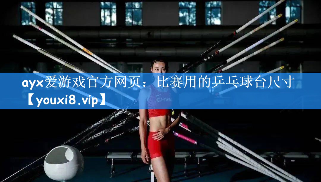 ayx爱游戏官方网页:比赛用的乒乓球台尺寸